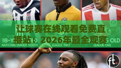 让球赛在线观看免费直播站：2026年最全观赛指南（让球赛在线观看免费直播站）