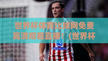 世界杯体育比球网免费高清观看直播!(世界杯体育比球网) 2026年观赛全攻略