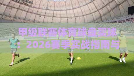 甲级联赛体育球盘买球：2026赛季实战指南与避坑技巧