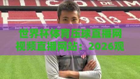 世界杯体育压球直播网视频直播网站：2026观赛首选平台推荐（世界杯体育压球直播网视频直播网站）