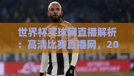 世界杯买球网直播解析:高清比赛直播网,2026看球新姿势