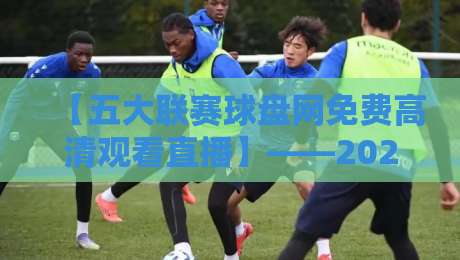 【五大联赛球盘网免费高清观看直播】——2026年观赛新体验!
