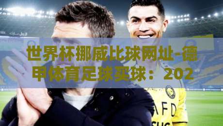 世界杯挪威比球网址-德甲体育足球买球：2026年观赛与投注指南