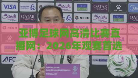 亚博足球网高清比赛直播网:2026年观赛首选,这几个隐藏功能我赌你不知道