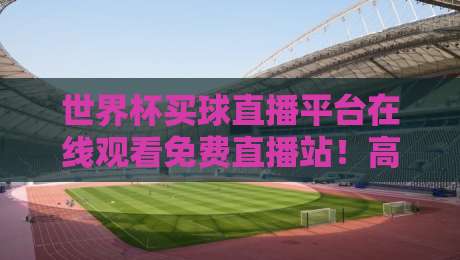 世界杯买球直播平台在线观看免费直播站！高清流畅新体验（世界杯买球直播平台）2026年观赛指南