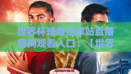 世界杯球盘压球站直播官网观看入口：【世界杯球盘压球站直播官网观看入口】2026年观赛全攻略