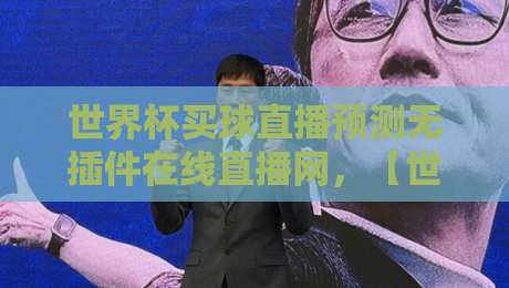 世界杯买球直播预测无插件在线直播网，【世界杯买球直播预测无插件在线直播网】2026年球迷必备神器