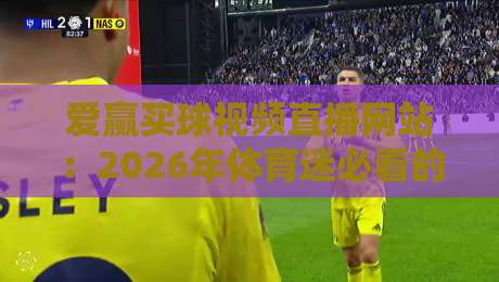 爱赢买球视频直播网站：2026年体育迷必看的三大观赛新趋势