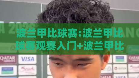 波兰甲比球赛:波兰甲比球赛观赛入门+波兰甲比球赛的战术看点与球队风格【波兰甲比球赛】-最全手机信誉投球站分析走地大全早盘文字中文解说 波兰甲比球赛:波兰甲比球赛观赛入门+波兰甲比球赛的战术看点与球队风格【波兰甲比球赛】-最全手机信誉投球站分析走地大全早盘文字中文解说