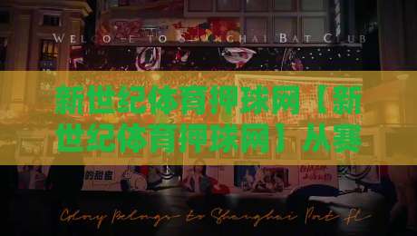 新世纪体育押球网【新世纪体育押球网】从赛事数据到互动体验:新世纪体育押球网如何重塑2026体育迷的观赛节奏-今日最新外围让球网降盘APP网址球盘平台赛后回放 新世纪体育押球网【新世纪体育押球网】从赛事数据到互动体验:新世纪体育押球网如何重塑2026体育迷的观赛节奏-今日最新外围让球网降盘APP网址球盘平台赛后回放