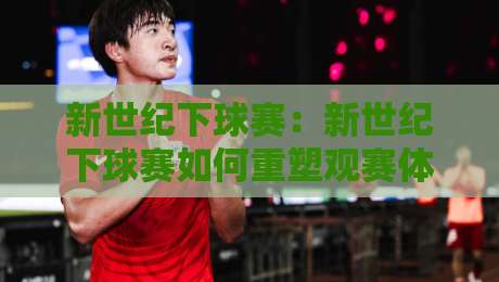 新世纪下球赛:新世纪下球赛如何重塑观赛体验?【新世纪下球赛】从现场到云端的新玩法-今晚靠谱最火投球网让球盘高清技巧预选竞投论坛 新世纪下球赛:新世纪下球赛如何重塑观赛体验?【新世纪下球赛】从现场到云端的新玩法-今晚靠谱最火投球网让球盘高清技巧预选竞投论坛