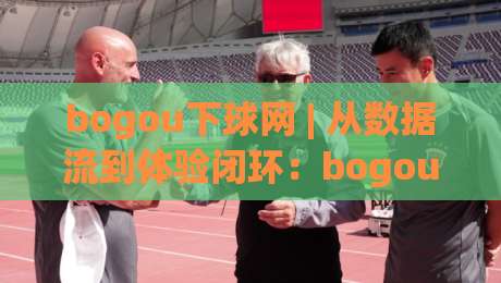 bogou下球网 | 从数据流到体验闭环:bogou下球网如何让赛事信息更顺手?-线上十大最稳堵球网在线看评级时间推荐直播源不卡顿 bogou下球网 | 从数据流到体验闭环:bogou下球网如何让赛事信息更顺手?-线上十大最稳堵球网在线看评级时间推荐直播源不卡顿