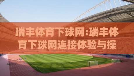 瑞丰体育下球网:瑞丰体育下球网连接体验与操作节奏(瑞丰体育下球网)那些值得留意的细节-今日最新外围买球网原声解说降盘APP网址球盘平台 瑞丰体育下球网:瑞丰体育下球网连接体验与操作节奏(瑞丰体育下球网)那些值得留意的细节-今日最新外围买球网原声解说降盘APP网址球盘平台