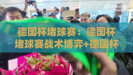 德国杯堵球赛:德国杯堵球赛战术博弈+德国杯堵球赛观赛焦点,这项赛事为何让球迷如此着迷?-今晚靠谱最火压球网低水无需注册观看解说让球盘高清 德国杯堵球赛:德国杯堵球赛战术博弈+德国杯堵球赛观赛焦点,这项赛事为何让球迷如此着迷?-今晚靠谱最火压球网低水无需注册观看解说让球盘高清