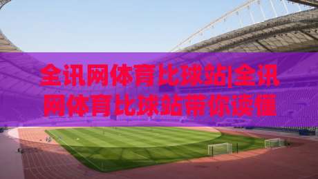 全讯网体育比球站|全讯网体育比球站带你读懂2026赛事数据新玩法(全讯网体育比球站)-最大权威网页进球站观看解说让球盘高清技巧预选