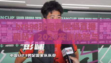 bt888球盘网视频直播网站?2026实测体验与避坑指南! bt888球盘网视频直播网站?2026实测体验与避坑指南!