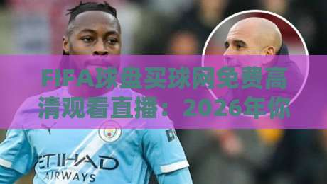 FIFA球盘买球网免费高清观看直播:2026年你还信这个? FIFA球盘买球网免费高清观看直播:2026年你还信这个?