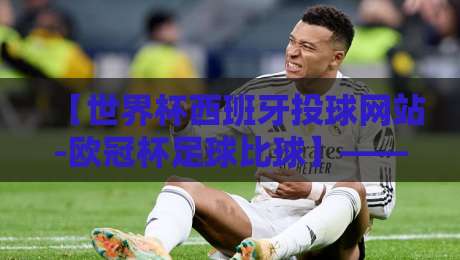 【世界杯西班牙投球网站-欧冠杯足球比球】——2026年球迷必备观赛指南