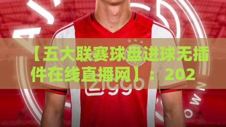 【五大联赛球盘进球无插件在线直播网】：2026年观赛新姿势，这些冷门功能你肯定不知道