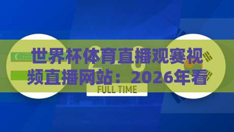 世界杯体育直播观赛视频直播网站：2026年看球新姿势，这3个平台藏着不少惊喜
