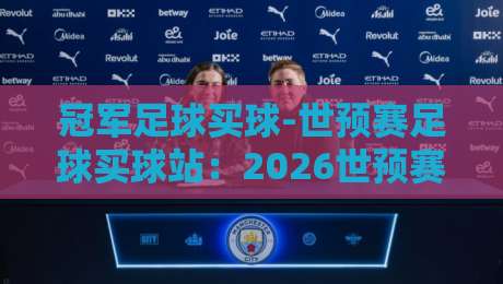 冠军足球买球-世预赛足球买球站：2026世预赛押注指南与避坑心得