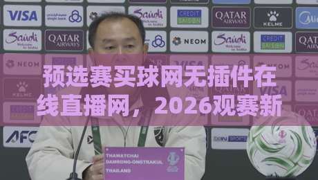 预选赛买球网无插件在线直播网，2026观赛新姿势！【预选赛买球网】这样用才靠谱