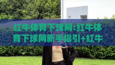 红牛体育下球网:红牛体育下球网新手指引+红牛体育下球网(2026赛季)核心功能速览-线上十大最稳体育网排行信号赔率升盘在线看评级