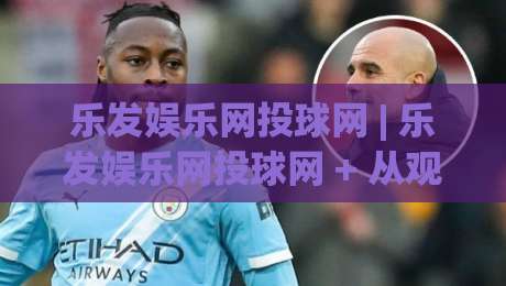 乐发娱乐网投球网 | 乐发娱乐网投球网 + 从观赛到互动，乐发娱乐网投球网 + 解锁体育娱乐新体验-今晚靠谱最火压球网低水无需注册观看解说让球盘高清