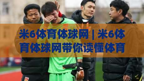 米6体育体球网 | 米6体育体球网带你读懂体育数据背后的故事 (米6体育体球网)-今日最新外围体育网贴水在线原声解说降盘APP网址