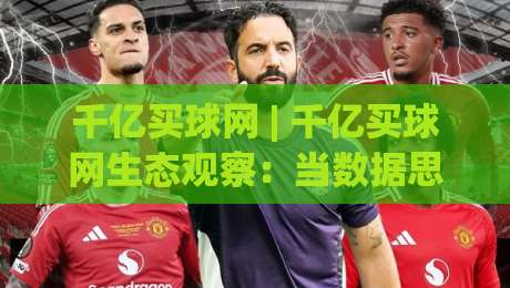 千亿买球网 | 千亿买球网生态观察：当数据思维遇上赛事推演，千亿买球网用户都在聊什么？-最大权威网页压球站中文解说直播指南蓝光低水无需注册