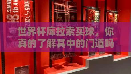 世界杯库拉索买球，你真的了解其中的门道吗？