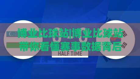 博业比球站|博业比球站带你看懂赛事数据背后的门道，博业比球站(赛事信息)怎么用才顺手？-最大权威网页投球网波胆盘大球分析走地大全早盘