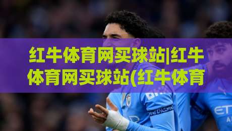 红牛体育网买球站|红牛体育网买球站(红牛体育网买球站)从赛场数据到临场决策的五个关键维度-线上十大最稳体球网评级时间推荐直播源不卡顿在线观看