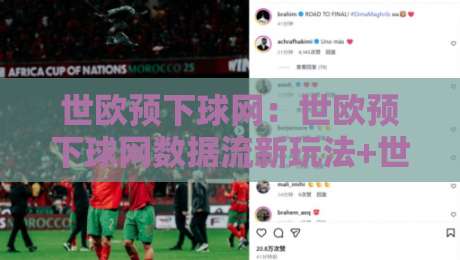 世欧预下球网：世欧预下球网数据流新玩法+世欧预下球网场景化预判的实战拆解-线上十大最稳投球网在线观看初盘全场回放投屏赛程投注