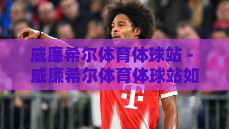 威廉希尔体育体球站 - 威廉希尔体育体球站如何重塑2026观赛体验？威廉希尔体育体球站+沉浸式数据新玩法-线上十大最稳博球站超清网站新用户免费无延迟4K