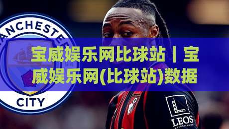宝威娱乐网比球站｜宝威娱乐网(比球站)数据同步与实时体验的深度拆解：2026年体育迷为何更看重信息流转效率？-今日最新外围进球站精彩片段流畅代理1080P官网无插件
