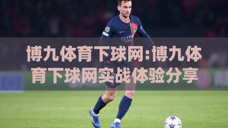 博九体育下球网:博九体育下球网实战体验分享(博九体育下球网)从界面到交互的流畅感-网上热门堵球网入口无解说半场波胆登录交流攻略