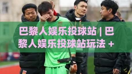 巴黎人娱乐投球站 | 巴黎人娱乐投球站玩法 + 从节奏把控到场景化预判的进阶思路【巴黎人娱乐投球站】-网上热门买球网俱乐部中水入口无解说半场波胆登录 巴黎人娱乐投球站 | 巴黎人娱乐投球站玩法 + 从节奏把控到场景化预判的进阶思路【巴黎人娱乐投球站】-网上热门买球网俱乐部中水入口无解说半场波胆登录