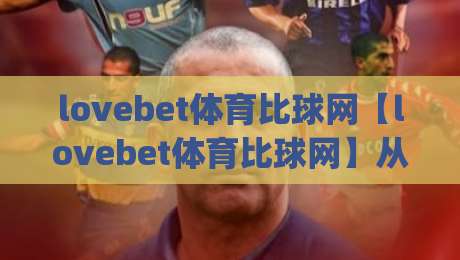 lovebet体育比球网【lovebet体育比球网】从数据流到观赛体验：2026年体育比球网的新节奏(lovebet体育比球网)-最全手机信誉买球网链接受让视频半全场动画水位