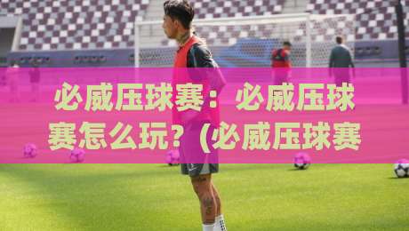 必威压球赛：必威压球赛怎么玩？(必威压球赛)场景化预判与节奏把控的实战思路-最全手机信誉进球网官网无插件低调看冠军走盘单双盘