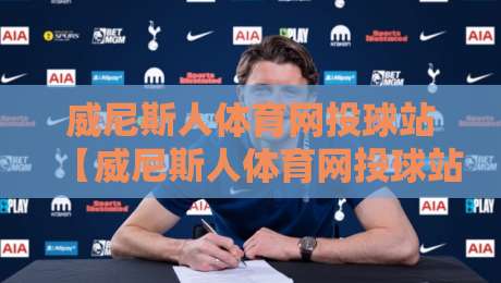 威尼斯人体育网投球站【威尼斯人体育网投球站】从观赛到互动：数字体育平台如何重塑球迷参与感？-最全手机信誉比球站走地大全早盘文字中文解说直播