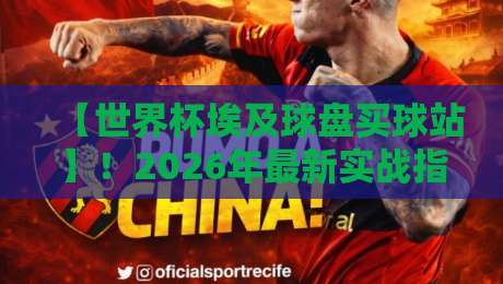 【世界杯埃及球盘买球站】！2026年最新实战指南：怎么选才不会踩雷？
