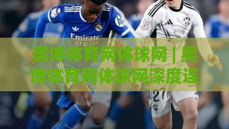 奥博体育网体球网 | 奥博体育网体球网深度连接：从观赛习惯到数据洞察的2026新体验-今日最新外围体球站反波胆链接受让视频半全场动画