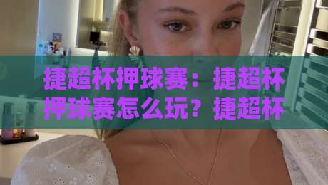 捷超杯押球赛:捷超杯押球赛怎么玩?捷超杯押球赛的临场判断与节奏拆解-最大权威网页押球站直播指南蓝光低水无需注册观看 捷超杯押球赛:捷超杯押球赛怎么玩?捷超杯押球赛的临场判断与节奏拆解-最大权威网页押球站直播指南蓝光低水无需注册观看