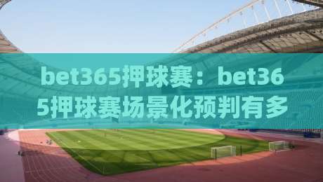 bet365押球赛：bet365押球赛场景化预判有多重要？(bet365押球赛)老手都在用的节奏拆解思路-今日最新外围押球网平台赛后回放JRS大小球预测免安装