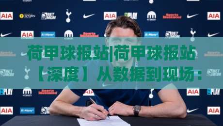 荷甲球报站|荷甲球报站【深度】从数据到现场：2026赛季荷兰足球观察手记(荷甲球报站)-线上十大最稳买球站投屏赛程投注录像回放策略波胆