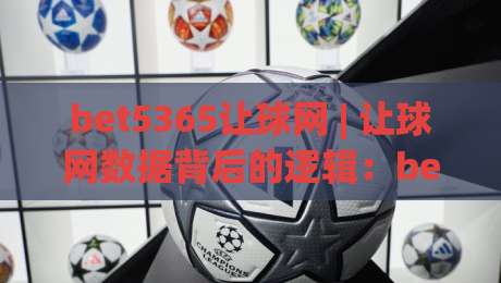 bet5365让球网 | 让球网数据背后的逻辑：bet5365让球网如何读懂赛事节奏与盘口语言-线上十大最稳压球站策略波胆积分榜超清网站新用户