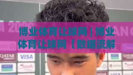 博业体育让球网 | 博业体育让球网【数据流解读】+ 让球盘路背后的真实逻辑 (博业体育让球网)-最大权威网页体育网流畅代理1080P官网无插件低调看