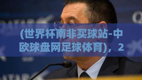 (世界杯南非买球站-中欧球盘网足球体育)，2026年实战经验分享！
