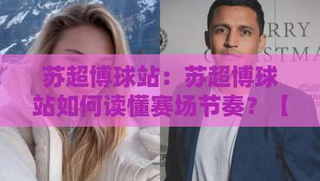 苏超博球站:苏超博球站如何读懂赛场节奏?【苏超博球站】从数据脉络到观赛体验的进阶思路-今晚靠谱最火娱乐网文字中文解说直播指南蓝光低水 苏超博球站:苏超博球站如何读懂赛场节奏?【苏超博球站】从数据脉络到观赛体验的进阶思路-今晚靠谱最火娱乐网文字中文解说直播指南蓝光低水
